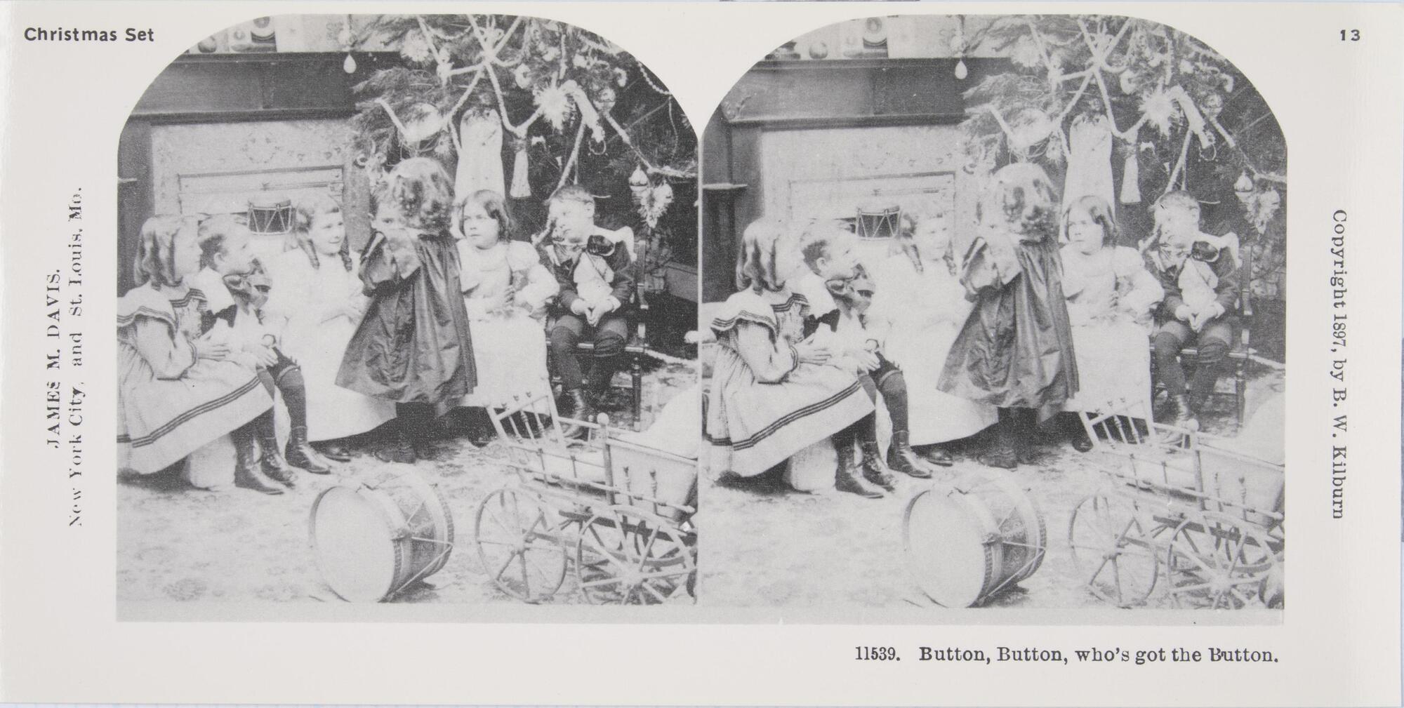 This black and white stereoscopic image features two images of five seated small children looking at a standing little girl by a Christmas tree and a fireplace surrounded by toys.  It is surrounded by the text: Christmas Set; James M. Davis; Copyright 1897, by B. W. Kilburn; 11539. Button, Button, who’s got the Button.