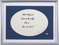 The phrase "What will you do if the world really ends on Dec. 23, 2012?" is digitally printed on paper and signed by artist then placed in a mass produced frame with a googly-eye sticker in the lower right corner. 