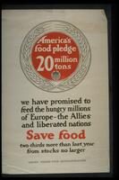 Text: America&#39;s food pledge, 20 million tons - we have promised to feed the hungry millions of Europe--the Allies and liberated nations - Save food - two-thirds more than last year from stocks no larger - United States Food Administration